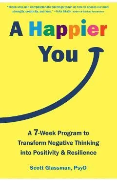 A Happier You: A Seven-Week Program to Transform Negative Thinking Into Positivity and Resilience de Scott Glassman