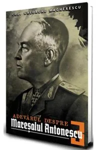 Adevarul despre Maresalul Antonescu. Vol.3 de Gheorge Magherescu