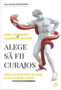 Alege sa fii curajos. 11 decizii intelepte pe care le iau barbatii tineri de Clarence Shuler