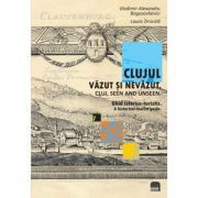 Clujul vazut si nevazut. Ghid istorico-turistic. Cluj, seen and unseen. A historical-tourist guide