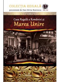 Colectia Regala Vol. 20: Casa Regala a Romaniei si Marea Unire