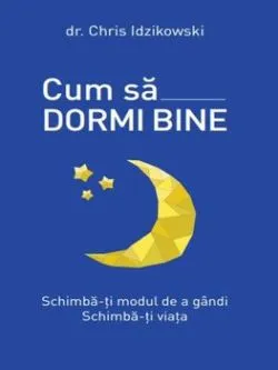 Cum sa dormi bine. Schimba-ti modul de a gandi. Schimba-ti viata de Chris Idzikowski