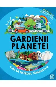 Gardienii planetei. Cum sa fii eroul Pamantului de Jonathan Woodward