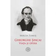 Gheorghe Sincai. Viata si opera de Mircea Tomus