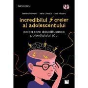 Incredibilul creier al adolescentului. Calea spre descatusarea potentialului sau