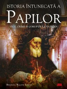 Istoria întunecată a papilor. Vicii, crime și corupție la Vatican de Brenda Ralph Lewis