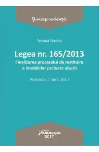 Legea nr.165 din 2013. Finalizarea procesului de restituire a imobilelor preluate abuziv vol.1 de Roxana Stanciu