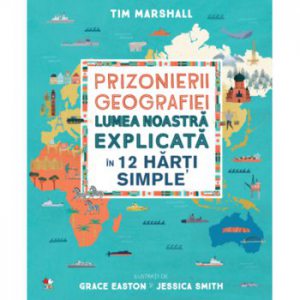 Prizonierii geografiei. lumea noastra explicata in 12 harti simple.