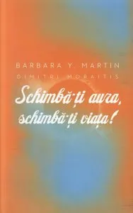 Schimba-ti aura, schimba-ti viata! Un ghid pentru dezvaluirea puterii spirituale