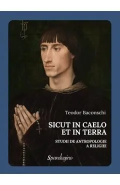 Sicut in Caelo et in Terra. Studii de antropologie a religiei de Teodor Baconschi