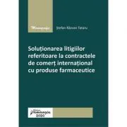 Solutionarea litigiilor referitoare la contractele de comert international cu produse farmaceutice de Stefan Razvan Tataru
