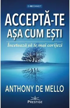 Accepta-te asa cum esti. Inceteaza sa te mai corijezi de Anthony De Mello
