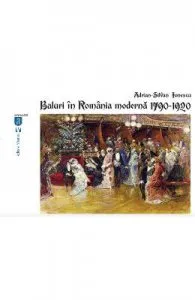 Baluri in Romania moderna 1790-1920 de Adrian-Silvan Ionescu