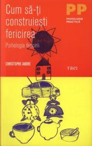 Cum sa-ti construiesti fericirea. O psihologie a fericirii de Christophe Andre