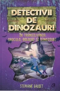 Detectivii de dinozauri in Transilvania. A sasea carte de Stephanie Baudet
