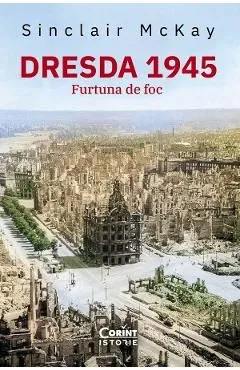 Dresda 1945. Furtuna de foc de Sinclair Mckay