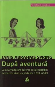 Dupa aventura. Cum sa vindecam durerea si sa restabilim increderea cand un partener a fost infidel de Janis Abrahms Spring