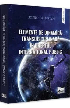 Elemente de dinamica transdisciplinara in dreptul international public de Cristina-Elena Popa Tache