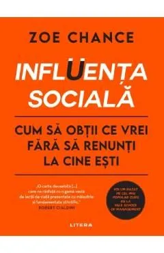Influenta sociala. Cum sa obtii ce vrei fara sa renunti la cine esti de Zoe Chance