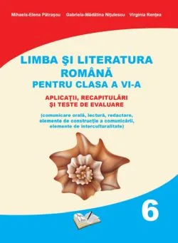 Limba si Literatura Romana pentru cls. A VI-a - aplicatii, recapitulari si teste de evaluare de Mihaela Elena Patrascu