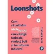 Loonshots. Cum sa cultivam ideile ticnite care castiga razboaie, vindeca boli si transforma industrii de Safi Bahcall