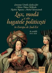 Lux, modă și alte bagatele politicești în Europa de Sud-Est, în secolele XVI–XIX de Constanta Vintila-Ghitulescu