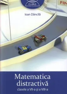 Matematica distractiva clasele a VII-a si a VIII-a. Editia 2013 de Ioan Dancila