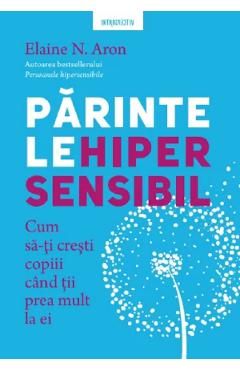 Parintele hipersensibil. Cum sa-ti cresti copiii atunci cand tii prea mult la ei