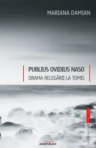 Publius Ovidius Naso. Drama relegării la Tomis de Mariana Damian