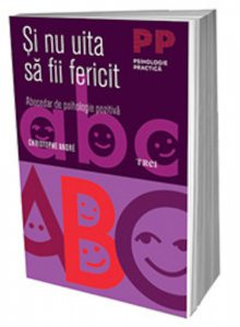 Si nu uita sa fii fericit. Abecedar de psihologie pozitiva