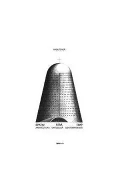 Spatiu fara timp. Arhitectura ortodoxa contemporana de Radu Teaca