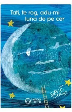 Tati, te rog, adu-mi luna de pe cer de Eric Carle