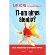 Ti-am atras atentia? Cum sa starnesti interes si sa relationezi cu oricine de Sam Horn