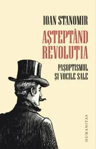 Asteptand revolutia. Pasoptismul si vocile sale de Ioan Stanomir