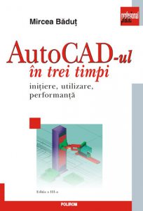 AutoCad-ul in trei timpi. Initiere, utilizare, performanta. Editia a III-a