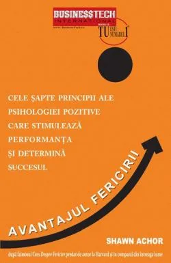 Avantajul fericirii. Cele şapte principii ale psihologiei pozitive care stimulează performanţa şi determină succesul de Shawn Achor
