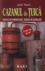 Cazanul de tuica. Tehnici de fermentare, tehnici de distilare de Josef Pischl