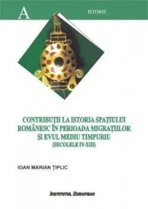 Contributii la istoria spatiului romanesc in perioada migratiilor si Evul Mediu timpuriu de Tiplic Ioan Marian