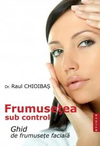 Frumusețea sub control. Ghid de frumusețe facială de Raul Chioibas