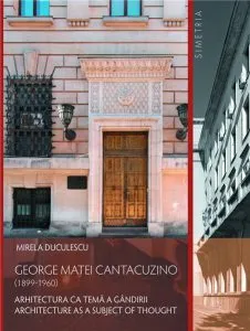 George MateiCantacuzino (1899-1960). Arhitectura ca tema a gandirii/Architecture as a Subject of Thought de Mirela Duculescu