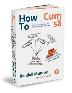 How To. Cum să. Sfaturi științifice absurde pentru probleme obișnuite, din viața reală de Randall Munroe
