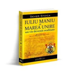 Iuliu Maniu și Marea Unire: Un vis devenit realitate de Sever Stoica