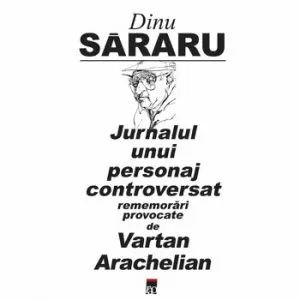 Jurnalul unui personaj controversat. Rememorari provocate de Vartan Arachelian de Dinu Sararu