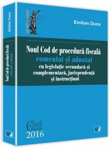 Noul Cod de procedura fiscala comentat si adnotat cu legislatie secundara si complementara, jurisprudenta si instructiuni de Emilian Duca