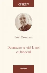 Opere IV. Dumnezeu se uita la noi cu binoclul de Emil Brumaru
