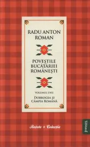 Povestile Bucatariei Romanesti - Volumul 1 - Dobrogea si Campia Romana de Radu Anton Roman