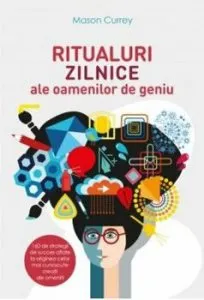 Ritualuri zilnice ale oamenilor de geniu. Carte pentru toti. vol. 198 de Mason Currey