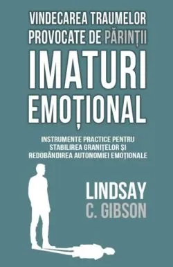 Vindecarea traumelor provocate de parintii imaturi emotional de Lindsay C. Gibson