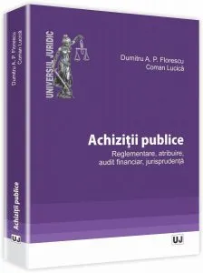 Achizitii publice. Reglementare, atribuire, audit financiar, jurisprudenta de Dumitru A. P. Florescu