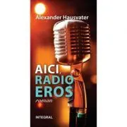 AICI, RADIO EROS (roman) de Alexander Hausvater